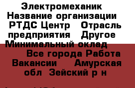 Электромеханик › Название организации ­ РТДС Центр › Отрасль предприятия ­ Другое › Минимальный оклад ­ 40 000 - Все города Работа » Вакансии   . Амурская обл.,Зейский р-н